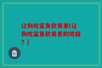 让狗吃鲨鱼软骨素(让狗吃鲨鱼软骨素的效益？)