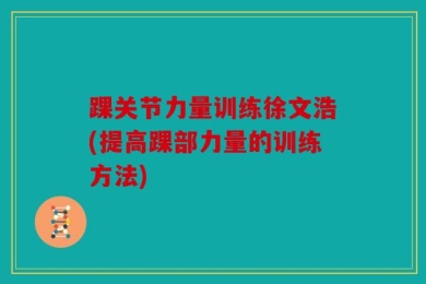 踝关节力量训练徐文浩(提高踝部力量的训练方法)