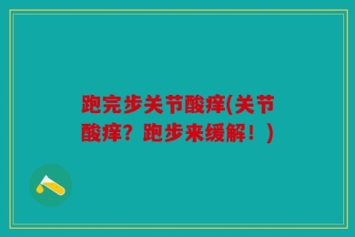 跑完步关节酸痒(关节酸痒？跑步来缓解！)