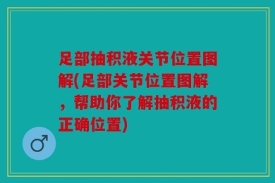 足部抽积液关节位置图解(足部关节位置图解，帮助你了解抽积液的正确位置)