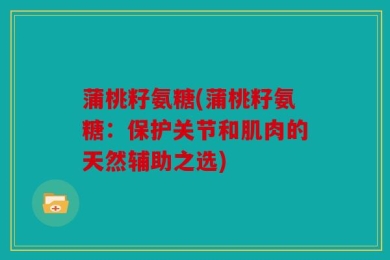 蒲桃籽氨糖(蒲桃籽氨糖：保护关节和肌肉的天然辅助之选)