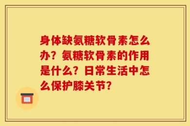 身体缺氨糖软骨素怎么办？氨糖软骨素的作用是什么？日常生活中怎么保护膝关节？