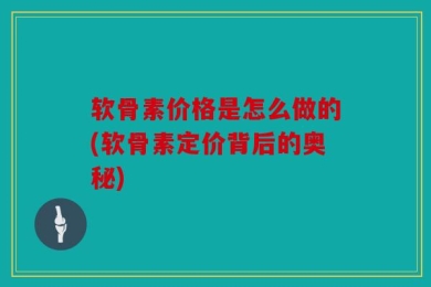 软骨素价格是怎么做的(软骨素定价背后的奥秘)
