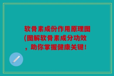 软骨素成份作用原理图(图解软骨素成分功效，助你掌握健康关键！