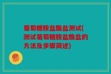 葡萄糖胺盐酸盐测试(测试葡萄糖胺盐酸盐的方法及步骤简述)
