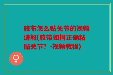 胶布怎么贴关节的视频讲解(胶带如何正确粘贴关节？-视频教程)