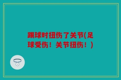 踢球时扭伤了关节(足球受伤！关节扭伤！)
