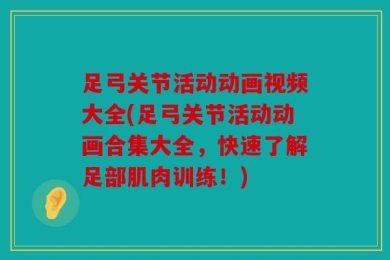足弓关节活动动画视频大全(足弓关节活动动画合集大全，快速了解足部肌肉训练！)