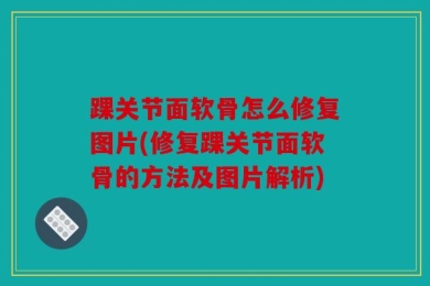 踝关节面软骨怎么修复图片(修复踝关节面软骨的方法及图片解析)