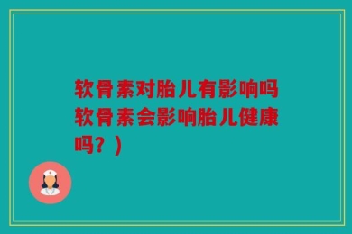 软骨素对胎儿有影响吗软骨素会影响胎儿健康吗？)
