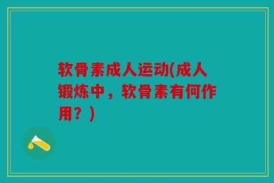 软骨素成人运动(成人锻炼中，软骨素有何作用？)