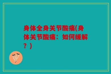 身体全身关节酸痛(身体关节酸痛：如何缓解？)