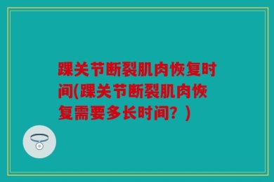 踝关节断裂肌肉恢复时间(踝关节断裂肌肉恢复需要多长时间？)
