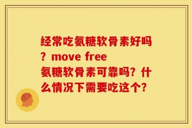 经常吃氨糖软骨素好吗？move free氨糖软骨素可靠吗？什么情况下需要吃这个？