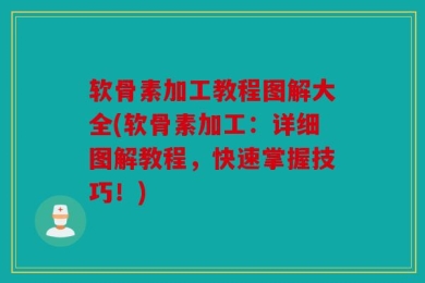 软骨素加工教程图解大全(软骨素加工：详细图解教程，快速掌握技巧！)