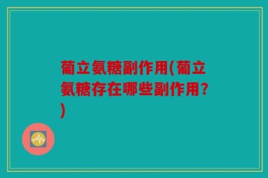 葡立氨糖副作用(葡立氨糖存在哪些副作用？)
