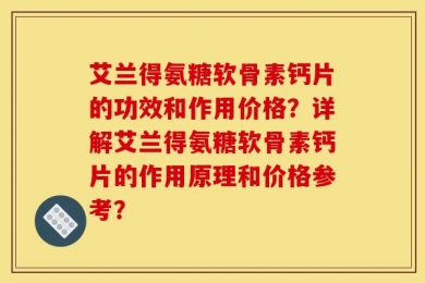 艾兰得氨糖软骨素钙片的功效和作用价格？详解艾兰得氨糖软骨素钙片的作用原理和价格参考？
