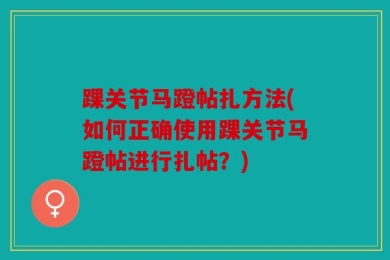 踝关节马蹬帖扎方法(如何正确使用踝关节马蹬帖进行扎帖？)