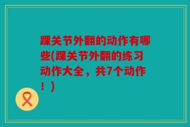 踝关节外翻的动作有哪些(踝关节外翻的练习动作大全，共7个动作！)
