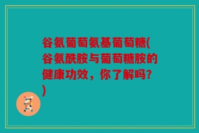 谷氨葡萄氨基葡萄糖(谷氨酰胺与葡萄糖胺的健康功效，你了解吗？)