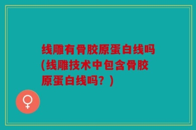 线雕有骨胶原蛋白线吗(线雕技术中包含骨胶原蛋白线吗？)
