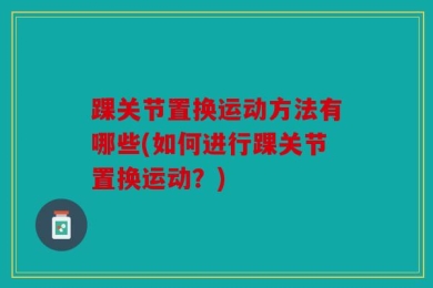 踝关节置换运动方法有哪些(如何进行踝关节置换运动？)