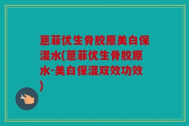 蒽菲优生骨胶原美白保湿水(蒽菲优生骨胶原水-美白保湿双效功效)