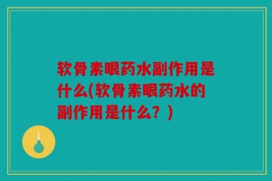 软骨素眼药水副作用是什么(软骨素眼药水的副作用是什么？)