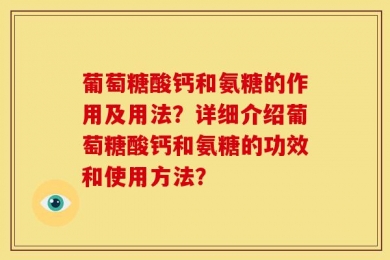 葡萄糖酸钙和氨糖的作用及用法？详细介绍葡萄糖酸钙和氨糖的功效和使用方法？