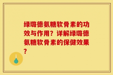 绿璐德氨糖软骨素的功效与作用？详解绿璐德氨糖软骨素的保健效果？