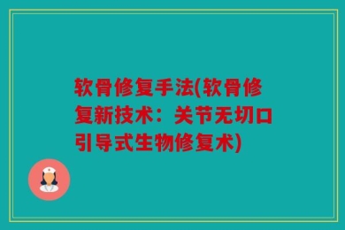 软骨修复手法(软骨修复新技术：关节无切口引导式生物修复术)