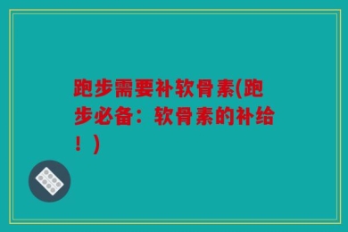 跑步需要补软骨素(跑步必备：软骨素的补给！)