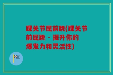 踝关节屈前跳(踝关节前屈跳 - 提升你的爆发力和灵活性)