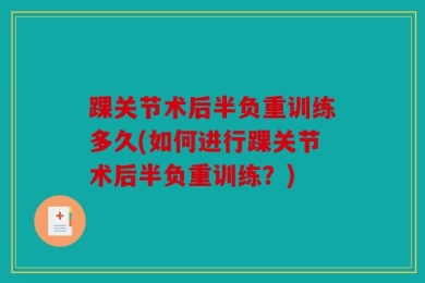 踝关节术后半负重训练多久(如何进行踝关节术后半负重训练？)