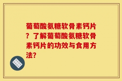 葡萄酸氨糖软骨素钙片？了解葡萄酸氨糖软骨素钙片的功效与食用方法？