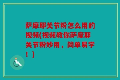 萨摩耶关节粉怎么用的视频(视频教你萨摩耶关节粉妙用，简单易学！)