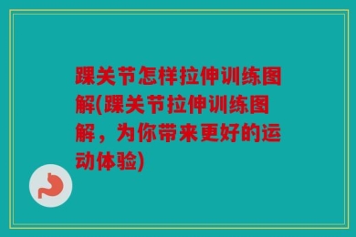 踝关节怎样拉伸训练图解(踝关节拉伸训练图解，为你带来更好的运动体验)