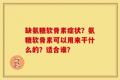 缺氨糖软骨素症状？氨糖软骨素可以用来干什么的？适合谁？