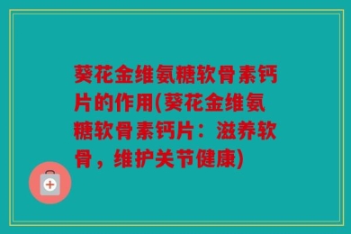 葵花金维氨糖软骨素钙片的作用(葵花金维氨糖软骨素钙片：滋养软骨，维护关节健康)