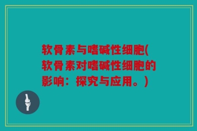 软骨素与嗜碱性细胞(软骨素对嗜碱性细胞的影响：探究与应用。)