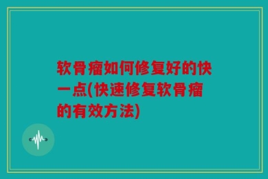 软骨瘤如何修复好的快一点(快速修复软骨瘤的有效方法)