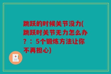 跳跃的时候关节没力(跳跃时关节无力怎么办？：5个锻炼方法让你不再担心)