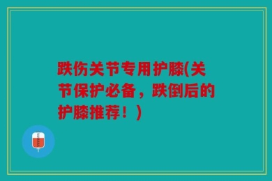 跌伤关节专用护膝(关节保护必备，跌倒后的护膝推荐！)