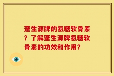 蓬生源牌的氨糖软骨素？了解蓬生源牌氨糖软骨素的功效和作用？