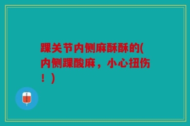 踝关节内侧麻酥酥的(内侧踝酸麻，小心扭伤！)