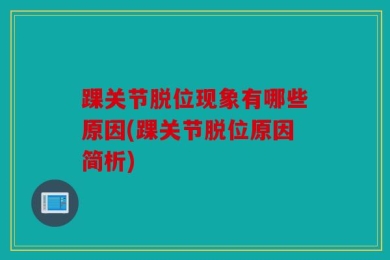 踝关节脱位现象有哪些原因(踝关节脱位原因简析)