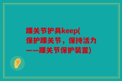 踝关节护具keep(保护踝关节，保持活力——踝关节保护装置)
