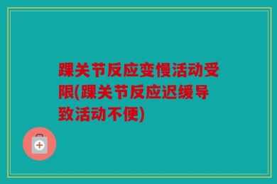 踝关节反应变慢活动受限(踝关节反应迟缓导致活动不便)