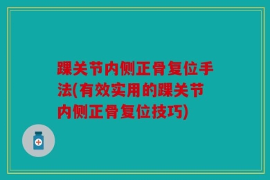 踝关节内侧正骨复位手法(有效实用的踝关节内侧正骨复位技巧)