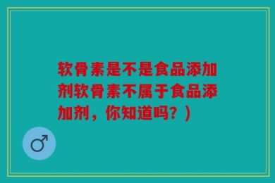 软骨素是不是食品添加剂软骨素不属于食品添加剂，你知道吗？)